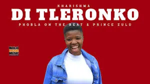 Kharishma-–-Di-Tleronko-Ft.-Phobla-On-The-Beat-Prince-Zulu
